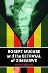 Robert Mugabe and the Betrayal of Zimbabwe