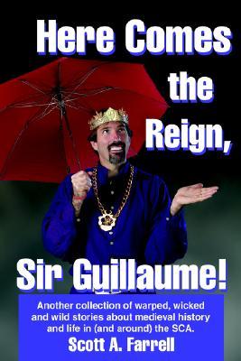 Here Comes the Reign, Sir Guillaume!: Another collection of warped, wicked and wild stories about medieval history and life in (and around) the SCA.