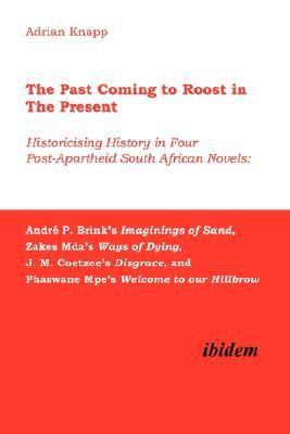 The Past Coming to Roost in the Present - Historicising History in Four Post-Apartheid South African Novels: André P. Brink's Imaginings of Sand, Zakes Mda's Ways of Dying, J. M. Coetzee's Disgrace, and Phaswane Mpe's Welcome to Our Hillbrow. (Paperback)