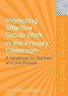 Promoting Effective Group Work in the Primary Classroom: A Handbook for Teachers and Practitioners (Improving Practice (TLRP)) Promoting Effective Group Work in the Primary Classroom: A Handbook for Teachers and Practitioners (Improving Practice (TLRP))