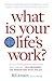 What is Your Life's Work?: Answer the Big Question about What Really Matters...and Reawaken the Passion for What You Do