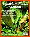 Aquarium Plants Manual: Expert Advice on Selection, Planting, Care, and Propagation