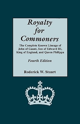 Royalty for Commoners: The Complete Known Lineage of John of Gaunt, Son of Edward III, King of England, and Queen Philippa (New 4th Edition)
