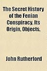 The Secret History of the Fenian Conspiracy, Its Origin, Objects, The Secret History of the Fenian Conspiracy, Its Origin, Objects,