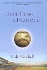 Once Upon a Fastball by Bob Mitchell Once Upon a Fastball by Bob Mitchell