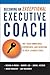 Becoming an Exceptional Executive Coach: Use Your Knowledge, Experience, and Intuition to Help Leaders Excel