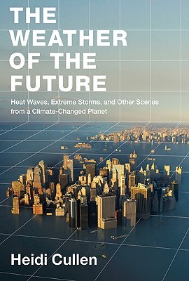 The Weather of the Future: Heat Waves, Extreme Storms, and Other Scenes from a Climate-Changed Planet (Hardcover)