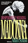 Desperately Seeking Madonna: In Search of the Meaning of the World's Most Famous Woman Desperately Seeking Madonna: In Search of the Meaning of the World's Most Famous Woman