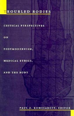 Troubled Bodies: Critical Perspectives on Postmodernism, Medical Ethics, and the Body (Paperback)