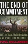 The End of Commitment: Intellectuals, Revolutionaries, and Political Morality in the Twentieth Century
