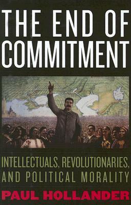 The End of Commitment: Intellectuals, Revolutionaries, and Political Morality in the Twentieth Century (Hardcover)