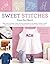 Sweet Stitches from the Heart: More Than 70 Project Ideas and 900 Stitch Motifs for Angels, Teddies, Fairies, Hearts, and Alphabets, plus Essential Embroidery and Cross-Stitch Techniques