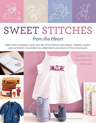 Sweet Stitches from the Heart: More Than 70 Project Ideas and 900 Stitch Motifs for Angels, Teddies, Fairies, Hearts, and Alphabets, plus Essential Embroidery and Cross-Stitch Techniques (Paperback)