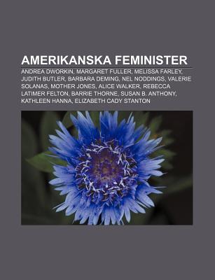 Amerikanska Feminister: Andrea Dworkin, Margaret Fuller, Melissa Farley, Judith Butler, Barbara Deming, Nel Noddings, Valerie Solanas (Paperback)