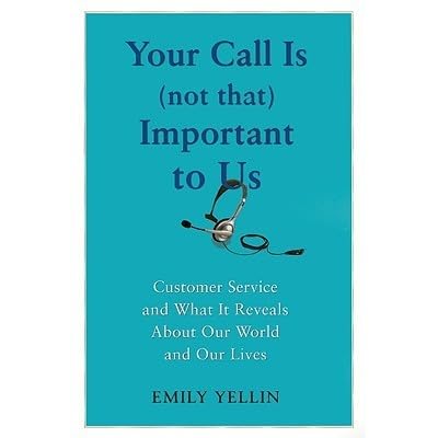Your Call Is Not That Important To Us Customer Service And What It Reveals About Our World And Our Lives By Emily Yellin