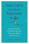 Your Call Is (Not That) Important to Us: Customer Service and What It Reveals About Our World and Our Lives Your Call Is (Not That) Important to Us: Customer Service and What It Reveals About Our World and Our Lives