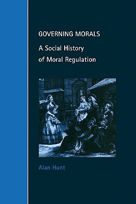 Governing Morals: A Social History of Moral Regulation (Cambridge Studies in Law and Society) (Volume 0)