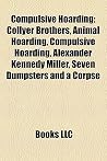Compulsive Hoarding: Collyer Brothers, Animal Hoarding, Compulsive Hoarding, Alexander Kennedy Miller, Seven Dumpsters And A Corpse Compulsive Hoarding: Collyer Brothers, Animal Hoarding, Compulsive Hoarding, Alexander Kennedy Miller, Seven Dumpsters And A Corpse