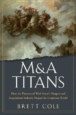 M&A Titans: The Pioneers Who Shaped Wall Street's Mergers and Acquisitions Industry (Hardcover)