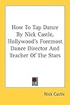 How To Tap Dance By Nick Castle, Hollywood's Foremost Dance Director And Teacher Of The Stars How To Tap Dance By Nick Castle, Hollywood's Foremost Dance Director And Teacher Of The Stars
