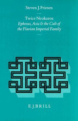 Twice Neokoros: Ephesus, Asia and the Cult of the Flavian Imperial Family (Religions in the Graeco-Roman World, 116)