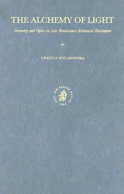 The Alchemy of Light: Geometry and Optics in Late Renaissance Alchemical Illustration (Symbola et Emblemata, 10)