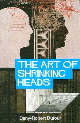 The Art of Shrinking Heads: The New Servitude of the Liberated in the Era of Total Capitalism (Paperback)
