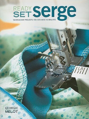 Ready, Set, Serge: Quick And Easy Projects You Can Make in Minutes