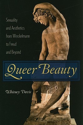 Queer Beauty: Sexuality and Aesthetics from Winckelmann to Freud and Beyond (Columbia Themes in Philosophy, Social Criticism, and the Arts)