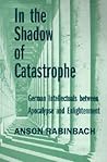 In the Shadow of Catastrophe by Anson Rabinbach In the Shadow of Catastrophe by Anson Rabinbach