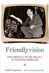 Friendlyvision: Fred Friendly and the Rise and Fall of Television Journalism