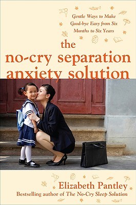 The No-Cry Separation Anxiety Solution: Gentle Ways to Make Good-bye Easy from Six Months to Six Years (Paperback)