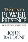 12 Steps to Power Presence: How to Assert Your Authority to Lead 12 Steps to Power Presence: How to Assert Your Authority to Lead