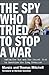 The Spy Who Tried to Stop a War by Marcia Mitchell
