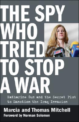 The Spy Who Tried to Stop a War: Katharine Gun and the Secret Plot to Sanction the Iraq Invasion (Hardcover)