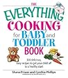 The Everything Cooking For Baby And Toddler Book: 300 Delicious, Easy Recipes to Get Your Child Off to a Healthy Start (Everything® Series)