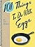 101 Things to Do with Eggs