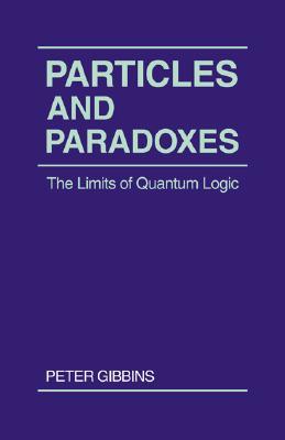 Particles and Paradoxes: The Limits of Quantum Logic (Paperback)