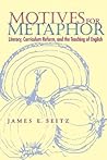 Motives For Metaphor: Literacy, Curriculum Reform, and the Teaching of English (Composition, Literacy, and Culture) Motives For Metaphor: Literacy, Curriculum Reform, and the Teaching of English (Composition, Literacy, and Culture)