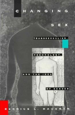 Changing Sex: Transsexualism, Technology, and the Idea of Gender (Paperback)