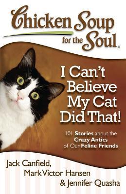 Chicken Soup for the Soul: I Can't Believe My Cat Did That!: 101 Stories about the Crazy Antics of Our Feline Friends (Paperback)
