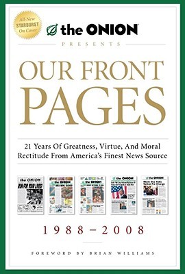 Our Front Pages: 21 Years of Greatness, Virtue, and Moral Rectitude from America's Finest News Source (Onion Presents)