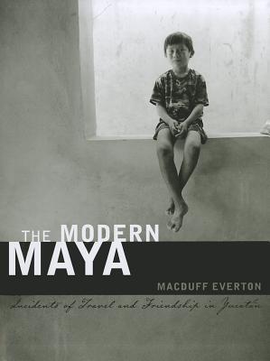 The Modern Maya: Incidents of Travel and Friendship in Yucatán (The William and Bettye Nowlin Series in Art, History, and Culture of the Western Hemisphere)