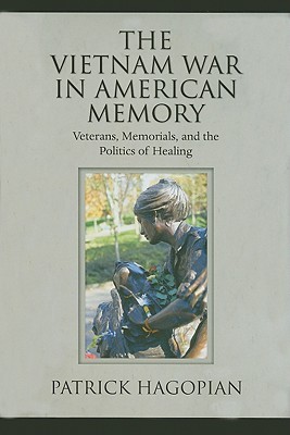 The Vietnam War in American Memory: Veterans, Memorials, and the Politics of Healing (Culture, Politics, and the Cold War)