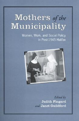 Mothers of the Municipality: Women, Work, and Social Policy in Post-1945 Halifax (Heritage)