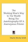 The Working Man's Way In The World: Being The Autobiography Of A Journeyman Printer