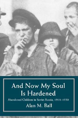 And Now My Soul Is Hardened: Abandoned Children in Soviet Russia, 1918-1930 (Paperback)