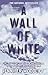 A Wall of White: The True Story of Heroism and Survival in the Face of a Deadly Avalanche