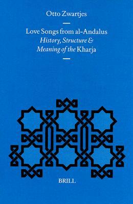 Love Songs from al-Andalus: History, Structure and Meaning of the Kharja (Medieval Iberian Peninsula, 11)