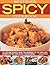 Best-Ever Spicy Cookbook: 75 Sizzling Recipes from the Aromatic to the Chili-Hot, Shown in 320 Photographs
